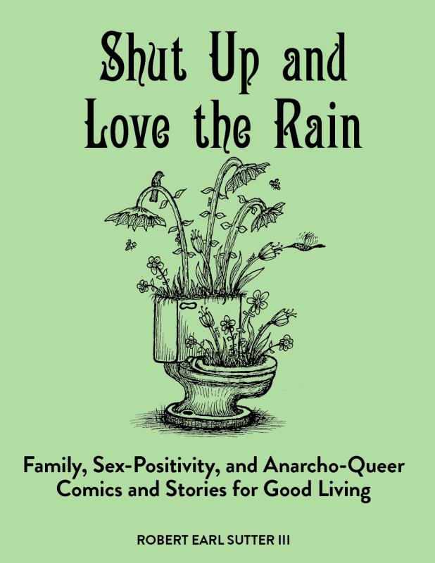 Shut Up & Love the Rain: Queer Anarchist Happiness Thru Human Sexual Exploration and Good Living